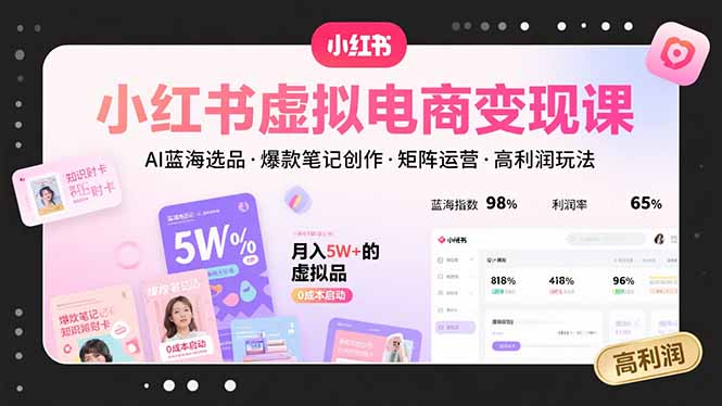 小红书虚拟电商变现课，AI蓝海选品，爆款笔记创作，矩阵运营，高利润玩法-副业吧