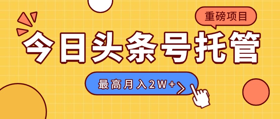 【头条号托管 】我存作品到草稿箱，你每天5分钟发布，最高月入2W+-副业吧