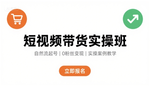 短视频带货实操班，自然流电商快速起号，实现轻松带货变现-副业吧