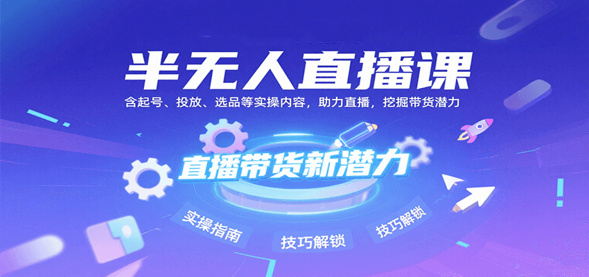半无人直播课:含起号、投放、选品等实操内容,挖掘直播带货潜力(更新8月)-副业吧