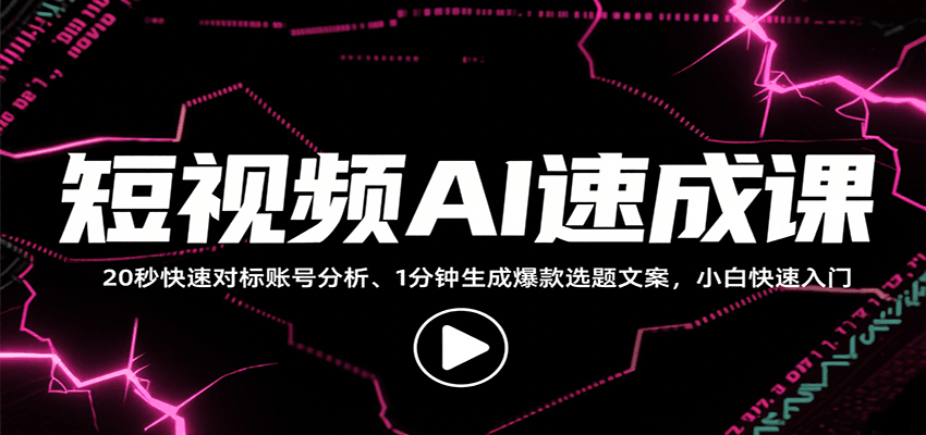 短视频AI速成课，找对标/定选题/拆结构/写文案等，小白快速上手解锁多样创作技能-副业吧