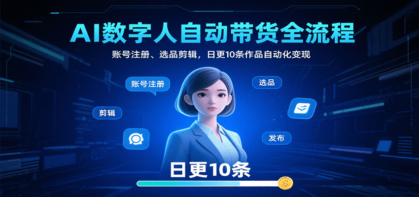 AI数字人自动带货全流程：账号注册、选品剪辑，日更10条作品自动化变现-副业吧