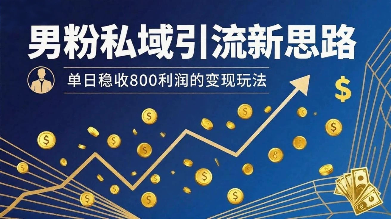 男粉私域新思路，单日稳收800利润的变现玩法-副业吧