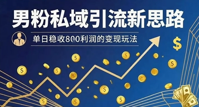 男粉私域引流新思路，单日稳收8张利润的变现玩法-副业吧