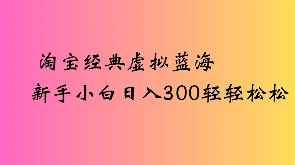 淘宝经典虚拟蓝海新手小白日入300轻轻松松-副业吧