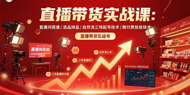 直播带货实战课：直播间搭建/选品排品/自然流三场起号技术/微付费投放技术-副业吧