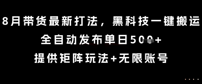 8月带货最新打法，黑科技一键搬运，全自动发布单日5张+，提供矩阵玩法+无限账号【揭秘】-副业吧