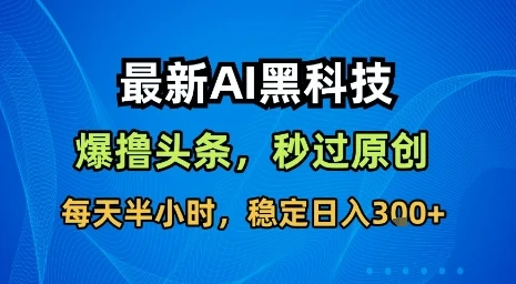 最新AI黑科技软件撸头条搬运，无需任何指令，秒过原创，每天半小时，稳定日入3张【揭秘】-副业吧
