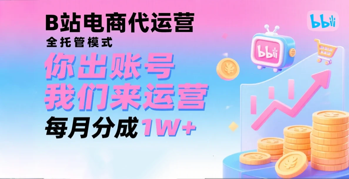 新风口项目，B站电商代运营，仅需提供账号，我们来运营，每月分成1W+-副业吧