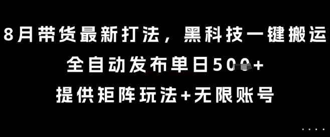 8月带货最新打法，黑科技一键搬运，全自动发布单日5张+，提供矩阵玩法+无限账号【揭秘】-副业吧