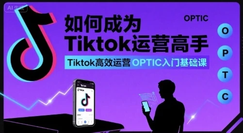【精】如何成为Tiktok运营高手，Tiktok高效运营OPTIC入门基础课-副业吧
