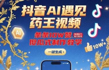 抖音AI遇见药王视频，条条10W赞，快速起千粉万粉号，傻瓜式制作教学-副业吧