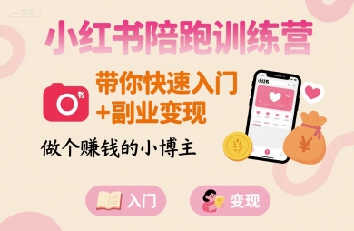 小红书陪跑训练营，带你快速入门+副业变现，做个賺钱的小博主-副业吧