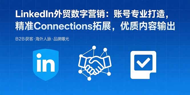 LinkedIn外贸数字营销：账号专业打造，精准Connections拓展，优质内容输出-副业吧