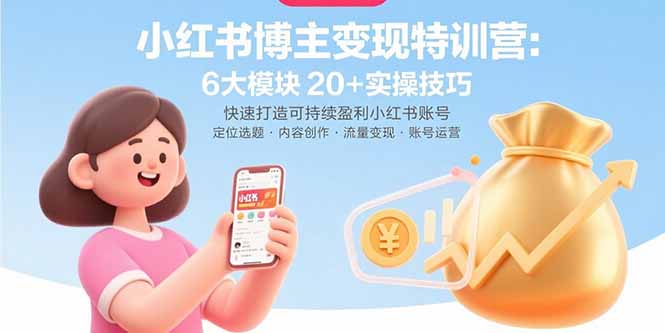 小红书博主变现特训营：6大模块20+实操技巧 快速打造可持续盈利小红书账号-副业吧