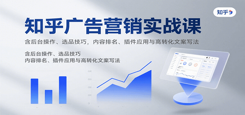 知乎广告营销实战课，含后台操作、选品技巧，内容排名、插件应用与高转化文案写法-副业吧