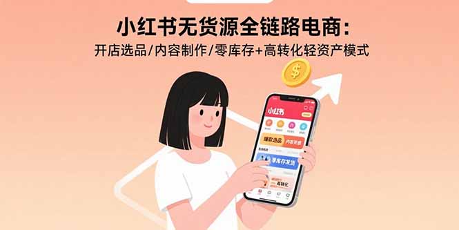 小红书无货源全链路电商：开店选品/内容制作/零库存+高转化轻资产模式-副业吧