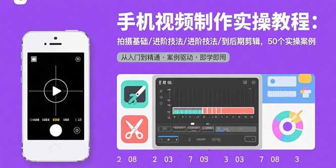 手机视频制作实操教程：拍摄基础/进阶技法/到后期剪辑，50个实操案例-副业吧