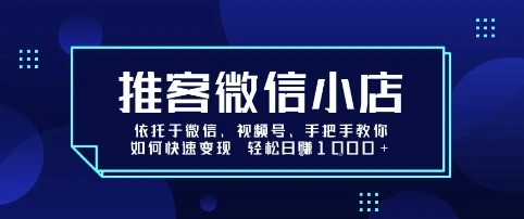 推客微信小店依托于微信、视频号，手把手教你如何快速变现 轻松日入1k+【揭秘】-副业吧