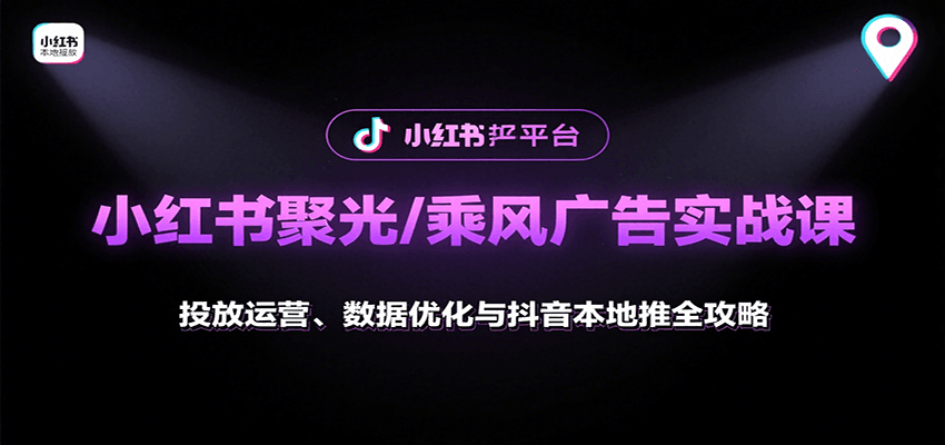 小红书聚光/乘风广告实战课：投放运营、数据优化与抖音本地推全攻略-副业吧
