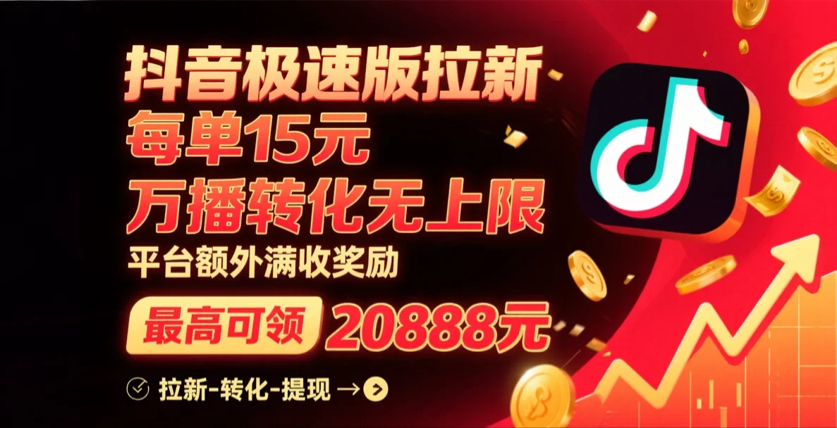 抖音极速版拉新，每单15元，万播转化无上限，平台大力扶持，额外满收奖励，最高可领20888元-副业吧
