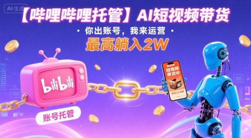 【哔哩哔哩托管】AI短视频带货，你出账号，我来运营，最高躺入2W【揭秘】-副业吧