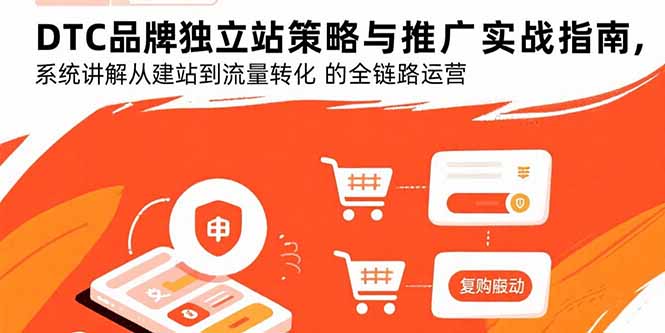 DTC品牌独立站策略与推广实战指南，系统讲解从建站到流量转化的全链路运营-副业吧