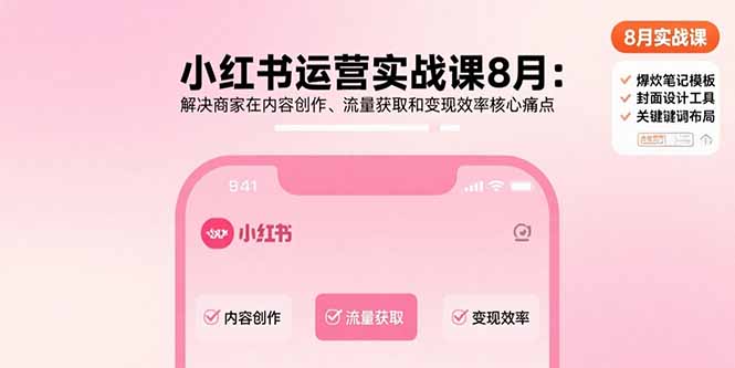 小红书运营实战课8月：解决商家在内容创作、流量获取和变现效率核心痛点-副业吧