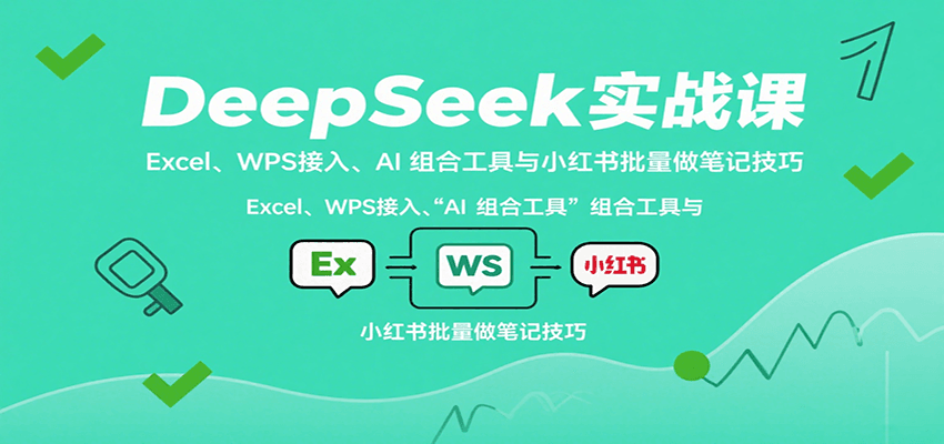 DeepSeek实战课：Excel、WPS接入、AI 组合工具与小红书批量做笔记技巧-副业吧