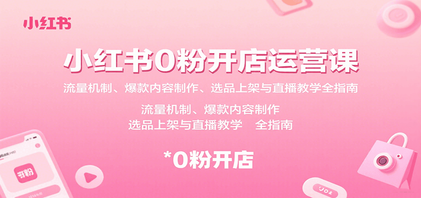 小红书0粉开店运营课:流量机制、爆款内容制作、选品上架与直播教学全指南-副业吧