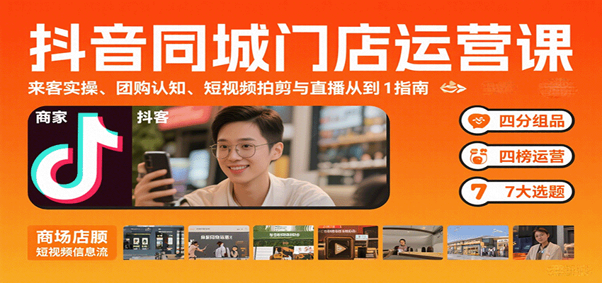 抖音同城门店运营课:来客实操、团购认知、短视频拍剪与直播从0到1指南-副业吧