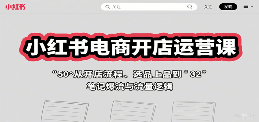 小红书电商开店运营课：从开店流程、选品上品到笔记爆流与流量逻辑-副业吧