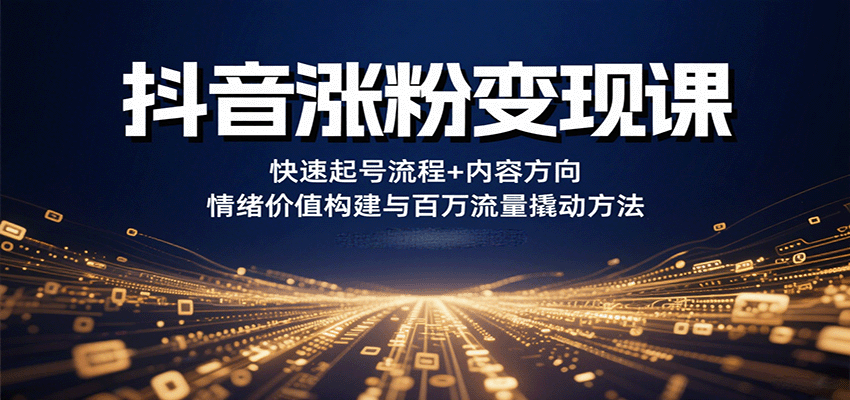 抖音涨粉变现课,快速起号流程+内容方向+情绪价值构建与百万流量撬动方法-副业吧