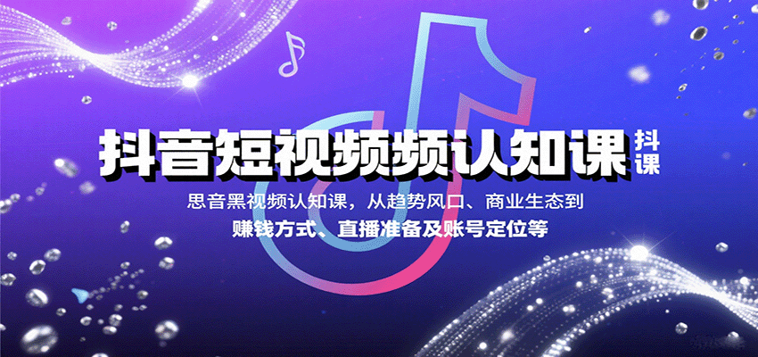 抖音短视频认知课,从趋势风口、商业生态到赚钱方式、直播准备及账号定位等-副业吧