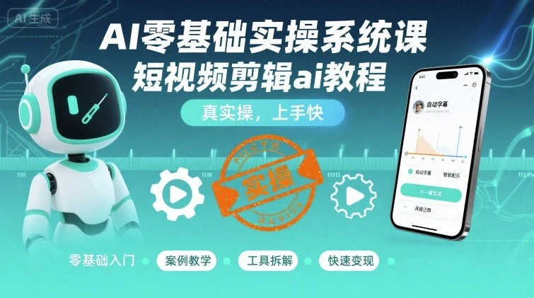 【精】AI零基础实操系统课，短视频剪辑ai教程，真实操，上手快-副业吧