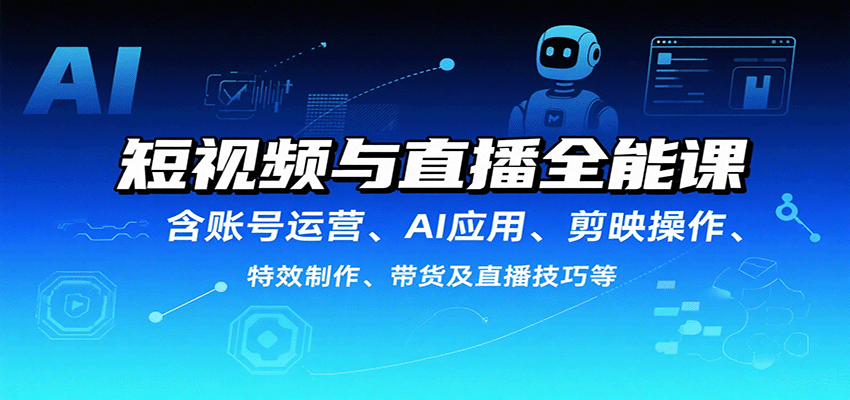 短视频与直播全能课，含账号运营、AI应用、剪映操作、特效制作、带货及直播技巧等-副业吧