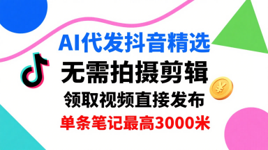 AI代发抖音精选，领取视频直接发布，单号每天领取3条，单条笔记最高3k，无需拍摄剪辑，懒人福利-副业吧