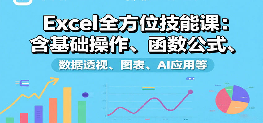 Excel全方位技能课：含基础操作、函数公式、数据透视、图表、AI应用等-副业吧