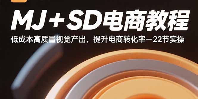 MJ+SD电商教程:低成本高质量视觉产出,提升电商转化率-22节实操-副业吧