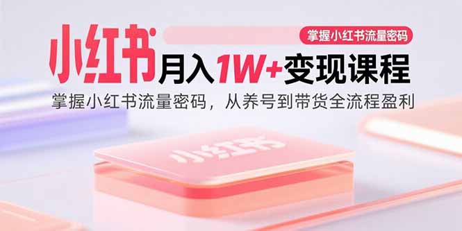 小红书月入1W+变现课程：掌握小红书流量密码，从养号到带货全流程盈利-副业吧