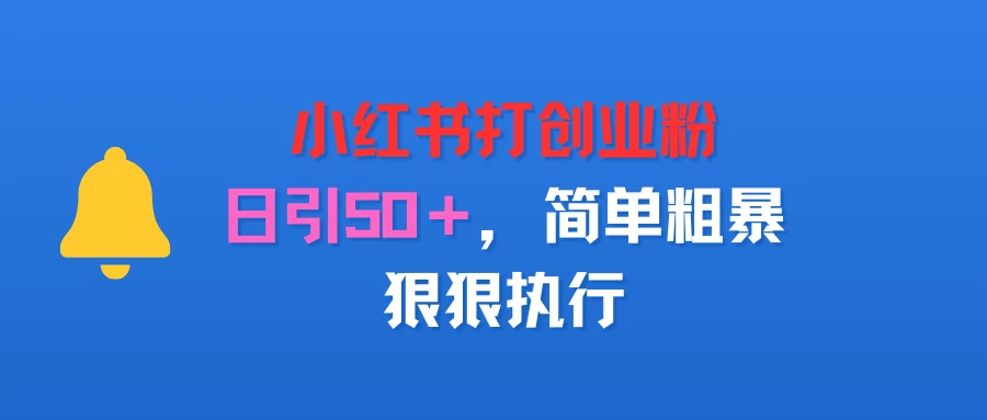 小红书打创业粉，日引50＋，简单粗暴，狠狠执行-副业吧