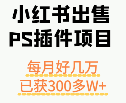 小红书出售PS插件项目,每月都收入好几万,长期操作已获利300多W+-副业吧