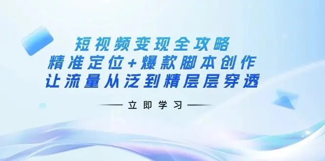 【精】短视频变现全攻略：精准定位+爆款脚本创作，让流量从泛到精层层穿透-副业吧