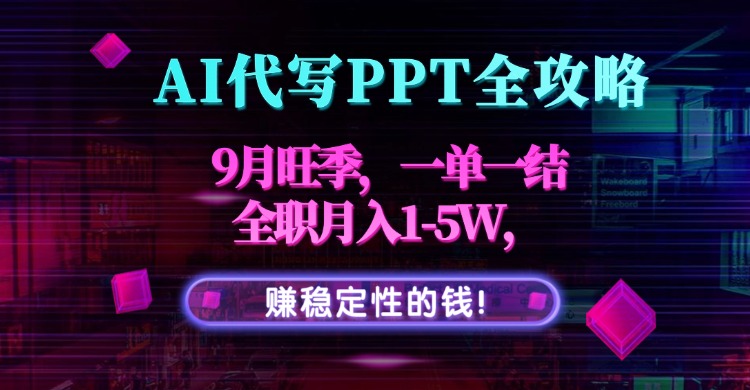 AI代写PPT全攻略，9月旺季，一单一结，全职月入1-5W，赚稳定性的钱！-副业吧