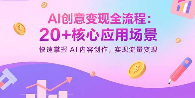 AI创意变现全流程：20+核心应用场景，快速掌握AI内容创作，实现流量变现-副业吧