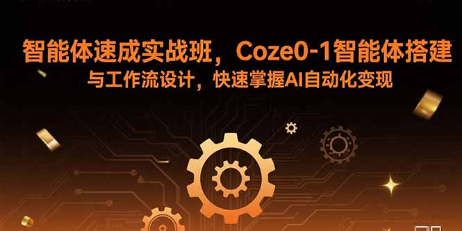 智能体速成实战班，Coze0-1智能体搭建与工作流设计，快速掌握AI自动化变现-副业吧