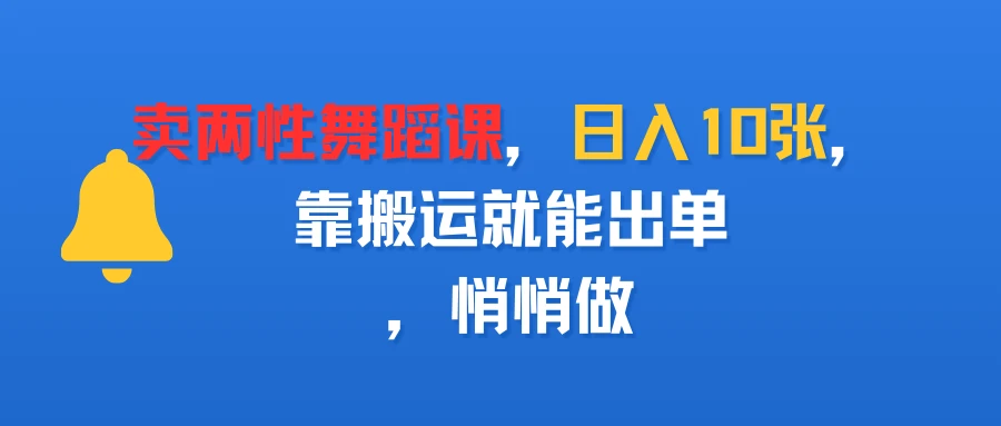 卖两性舞蹈课，日入10张，靠搬运就能出单，悄悄做-副业吧