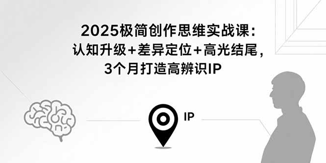 2025极简创作思维实战课:认知升级+差异定位+高光结尾,3个月打造高辨识IP-副业吧