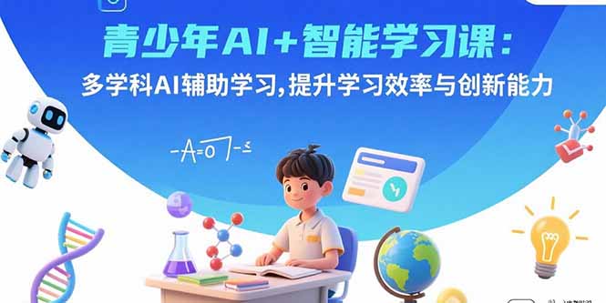 青少年AI+智能学习课：多学科AI辅助学习，提升学习效率与创新能力-副业吧