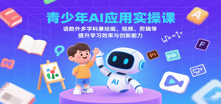 青少年AI应用实操课：语数外多学科兼绘画、视频、剪辑等提升学习效率与创新能力-副业吧